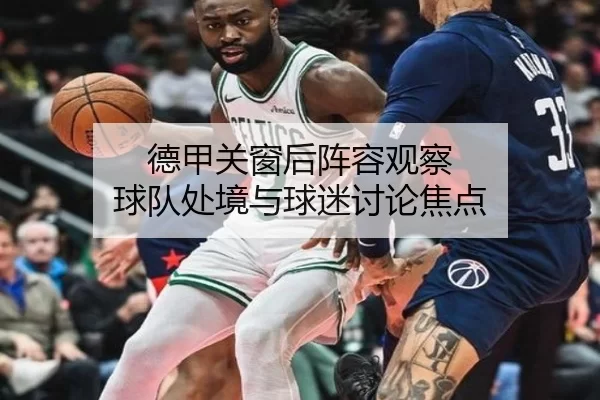 德甲关窗后阵容观察 球队处境与球迷讨论焦点