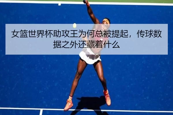 女篮世界杯助攻王为何总被提起，传球数据之外还藏着什么
