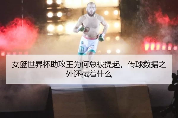 女篮世界杯助攻王为何总被提起，传球数据之外还藏着什么